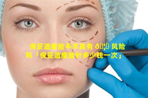 保妥适瘦脸手术真有 🦅 风险吗「保妥适瘦脸针多少钱一次」